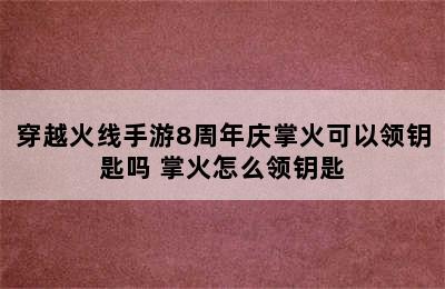 穿越火线手游8周年庆掌火可以领钥匙吗 掌火怎么领钥匙